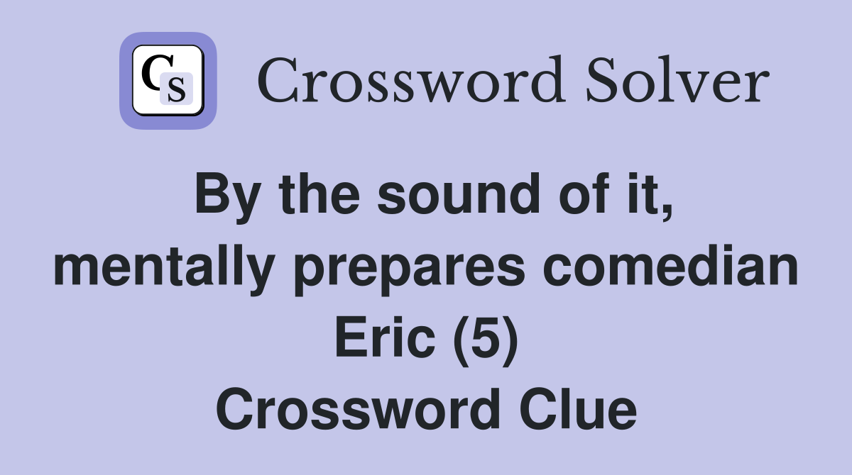 By the sound of it mentally prepares comedian Eric (5) Crossword